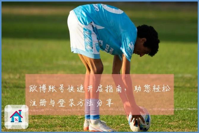 欧博账号快速开启指南，助您轻松注册与登录方法分享