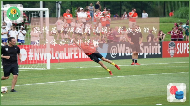 欧博客户端更新说明：新版功能与用户体验提升详解