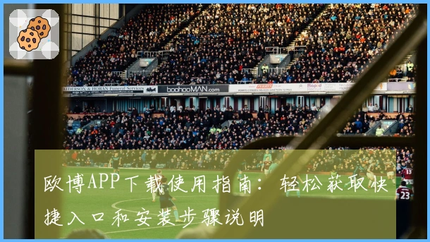 欧博APP下载使用指南：轻松获取快捷入口和安装步骤说明