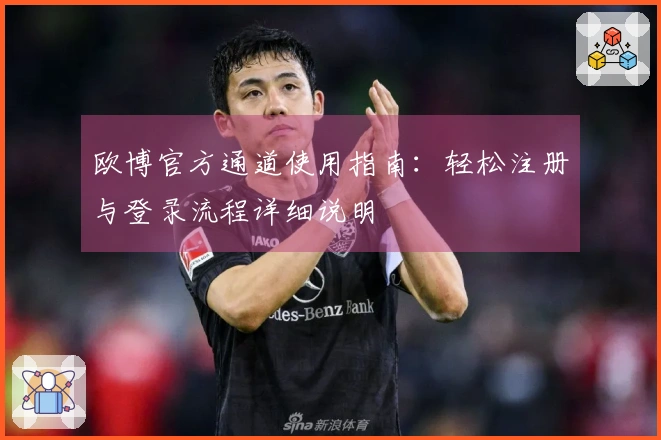 欧博官方通道使用指南：轻松注册与登录流程详细说明