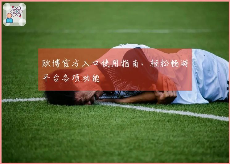 欧博官方入口使用指南，轻松畅游平台各项功能