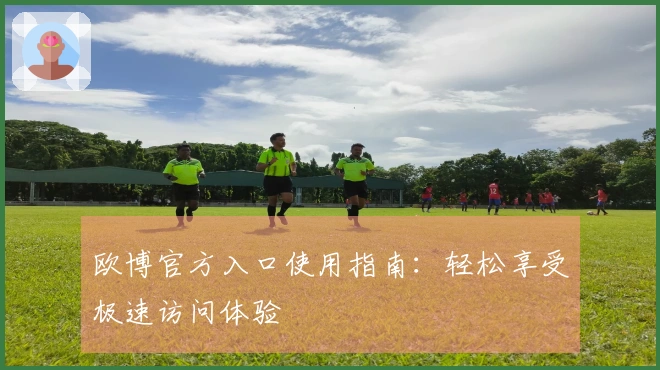 欧博官方入口使用指南:轻松享受极速访问体验