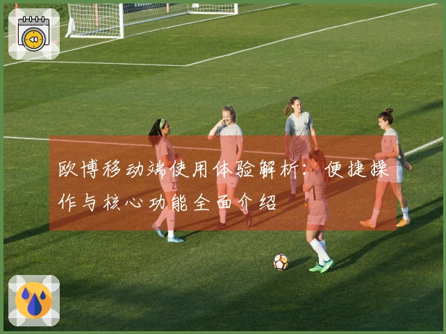 欧博移动端使用体验解析：便捷操作与核心功能全面介绍