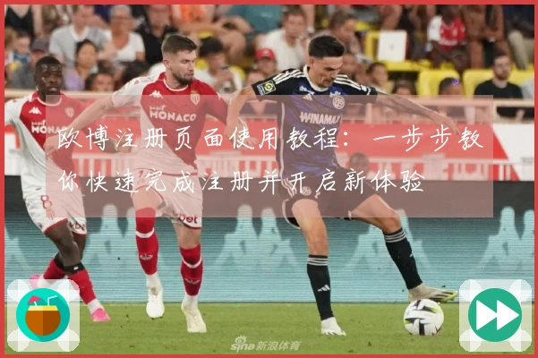 欧博注册页面使用教程:一步步教你快速完成注册并开启新体验