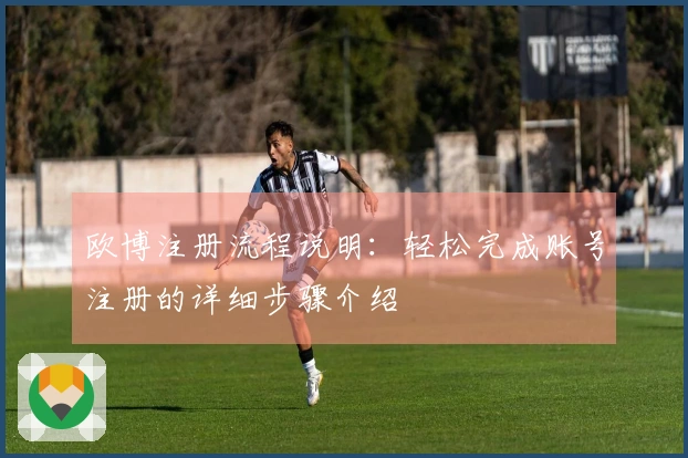 欧博注册流程说明：轻松完成账号注册的详细步骤介绍