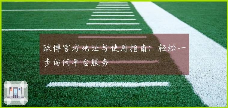 欧博官方地址与使用指南：轻松一步访问平台服务