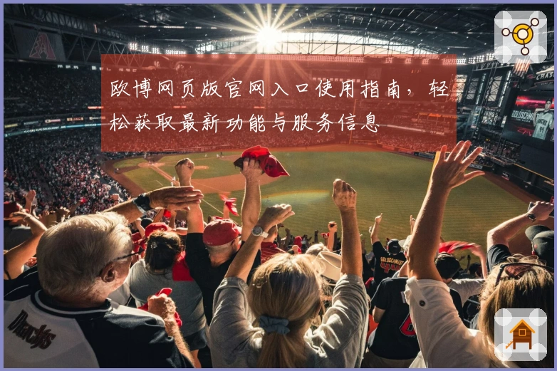 欧博网页版官网入口使用指南，轻松获取最新功能与服务信息