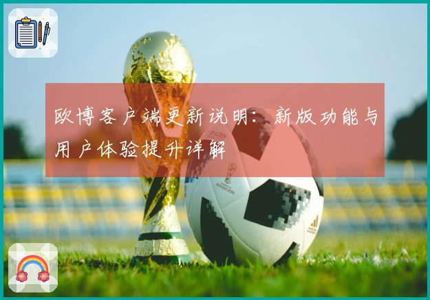 欧博客户端更新说明：新版功能与用户体验提升详解