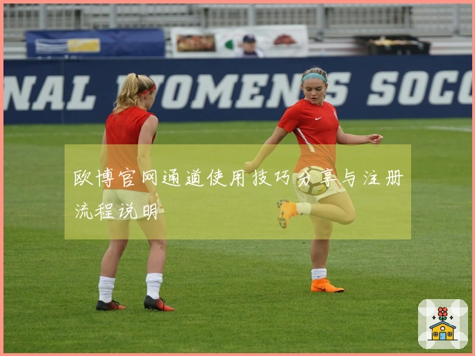欧博官网通道使用技巧分享与注册流程说明