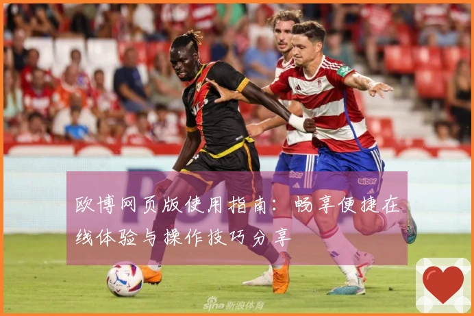 欧博网页版使用指南：畅享便捷在线体验与操作技巧分享